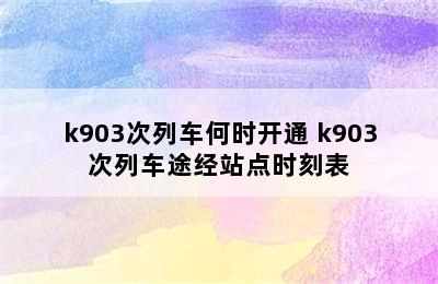 k903次列车何时开通 k903次列车途经站点时刻表